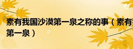 素有我国沙漠第一泉之称的事（素有我国沙漠第一泉）