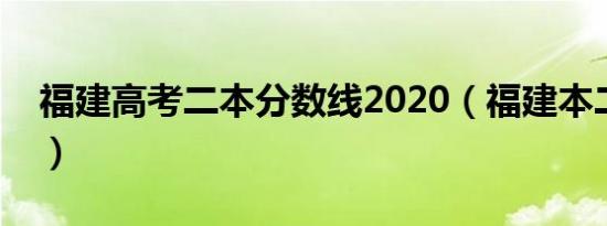 福建高考二本分数线2020（福建本二分数线）