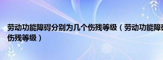 劳动功能障碍分别为几个伤残等级（劳动功能障碍分为几个伤残等级）