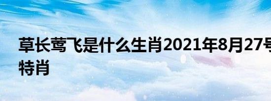 草长莺飞是什么生肖2021年8月27号是什么特肖