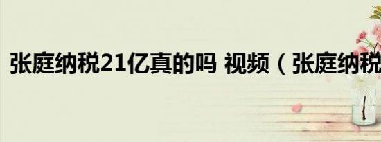 张庭纳税21亿真的吗 视频（张庭纳税21亿）