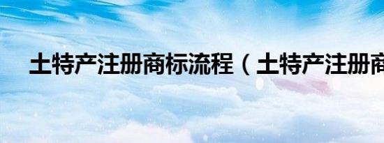 土特产注册商标流程（土特产注册商标）