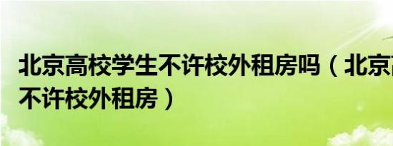 北京高校学生不许校外租房吗（北京高校学生不许校外租房）