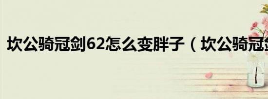 坎公骑冠剑62怎么变胖子（坎公骑冠剑6 2）