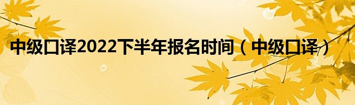 中級口譯2022下半年報名時間(中級口譯)_跳動百科