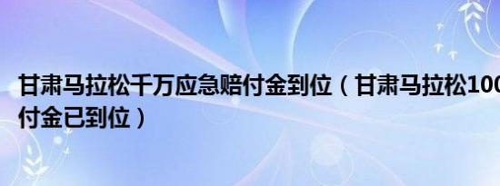 甘肃马拉松千万应急赔付金到位（甘肃马拉松1000万应急赔付金已到位）