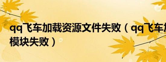 qq飞车加载资源文件失败（qq飞车加载游戏模块失败）