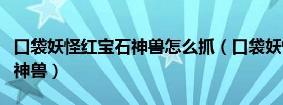 口袋妖怪红宝石神兽怎么抓（口袋妖怪红宝石神兽）