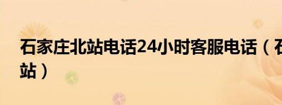 石家庄北站电话24小时客服电话（石家庄北站）