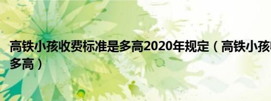 高铁小孩收费标准是多高2020年规定（高铁小孩收费标准是多高）