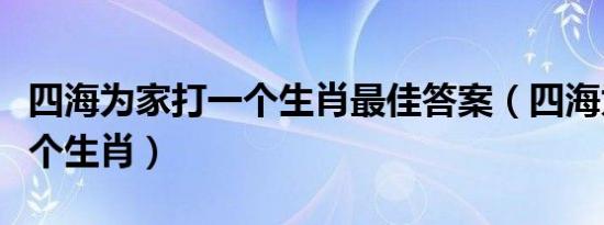 四海为家打一个生肖最佳答案（四海为家打一个生肖）