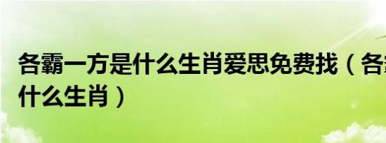 各霸一方是什么生肖爱思免费找（各霸一方是什么生肖）