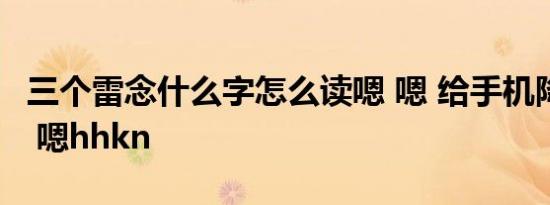 三个雷念什么字怎么读嗯 嗯 给手机降温 不把 嗯hhkn