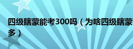 四级瞎蒙能考300吗（为啥四级瞎蒙都有300多）