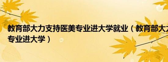 教育部大力支持医美专业进大学就业（教育部大力支持医美专业进大学）