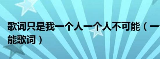 歌词只是我一个人一个人不可能（一个人不可能歌词）