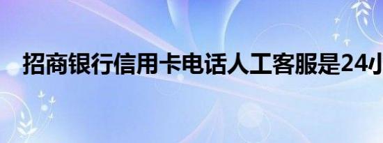 招商银行信用卡电话人工客服是24小时吗