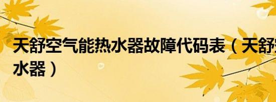 天舒空气能热水器故障代码表（天舒空气能热水器）