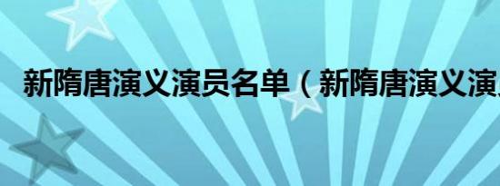 新隋唐演义演员名单（新隋唐演义演员表）