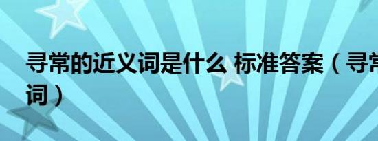 寻常的近义词是什么 标准答案（寻常的近义词）