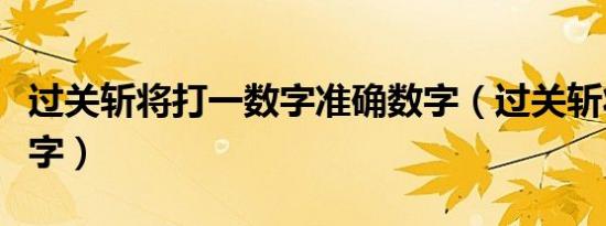 过关斩将打一数字准确数字（过关斩将打一数字）