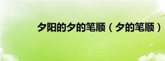 夕阳的夕的笔顺（夕的笔顺）