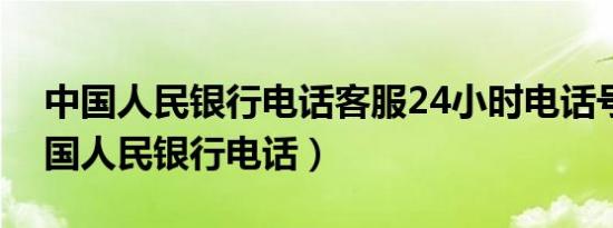 中国人民银行电话客服24小时电话号码（中国人民银行电话）