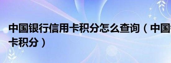 中国银行信用卡积分怎么查询（中国银行信用卡积分）