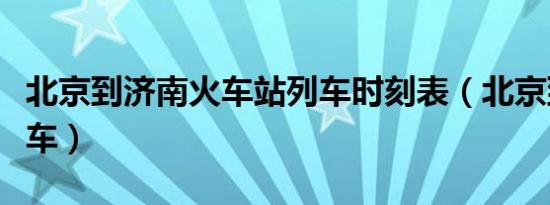 北京到济南火车站列车时刻表（北京到济南火车）