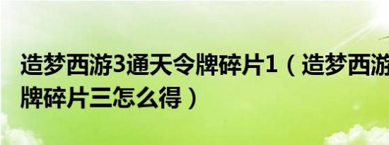 造梦西游3通天令牌碎片1（造梦西游3通天令牌碎片三怎么得）