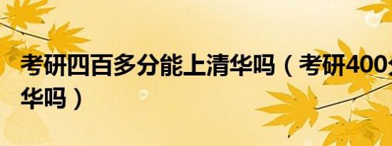 考研四百多分能上清华吗（考研400分能上清华吗）