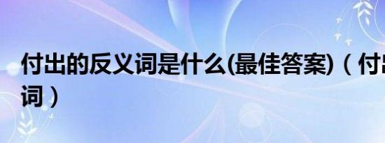 付出的反义词是什么(最佳答案)（付出的反义词）