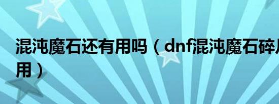 混沌魔石还有用吗（dnf混沌魔石碎片有什么用）