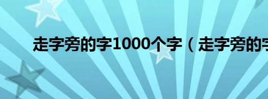 走字旁的字1000个字（走字旁的字）