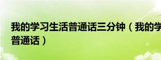 我的学习生活普通话三分钟（我的学习生活 普通话）