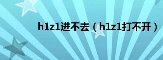 h1z1进不去（h1z1打不开）