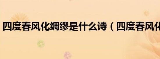 四度春风化绸缪是什么诗（四度春风化绸缪）