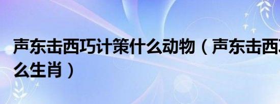 声东击西巧计策什么动物（声东击西巧计策什么生肖）