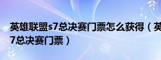 英雄联盟s7总决赛门票怎么获得（英雄联盟s7总决赛门票）