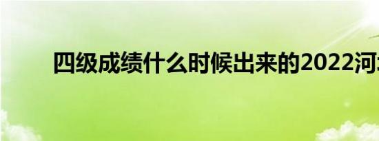 四级成绩什么时候出来的2022河北