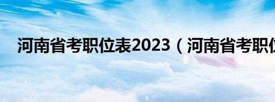 河南省考职位表2023（河南省考职位表）