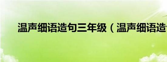 温声细语造句三年级（温声细语造句）