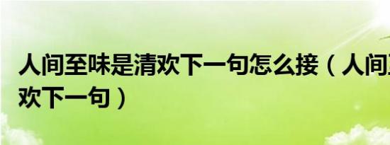 人间至味是清欢下一句怎么接（人间至味是清欢下一句）