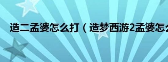 造二孟婆怎么打（造梦西游2孟婆怎么打）