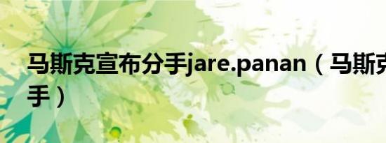 马斯克宣布分手jare.panan（马斯克宣布分手）