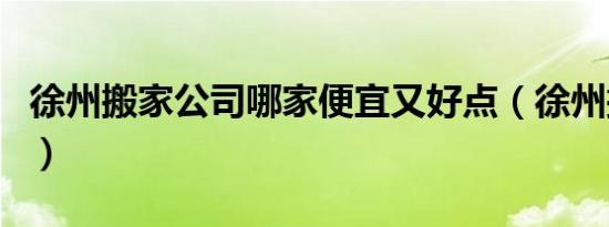 徐州搬家公司哪家便宜又好点（徐州搬家公司）