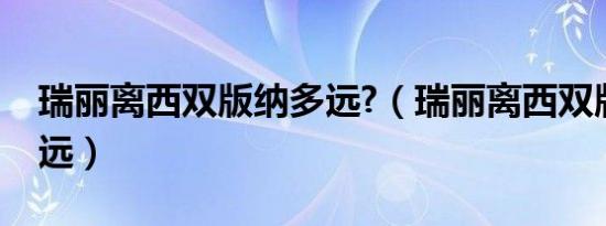 瑞丽离西双版纳多远?（瑞丽离西双版纳有多远）