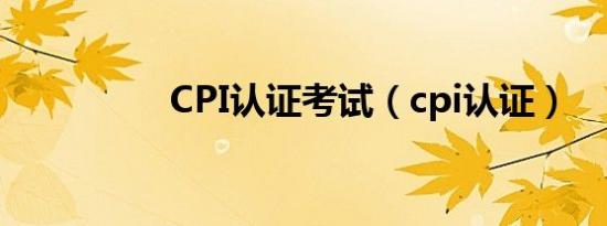 CPI认证考试（cpi认证）