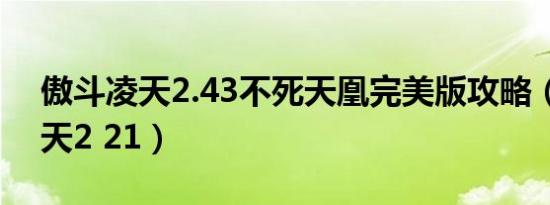 傲斗凌天2.43不死天凰完美版攻略（傲斗凌天2 21）