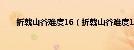 折戟山谷难度16（折戟山谷难度10）